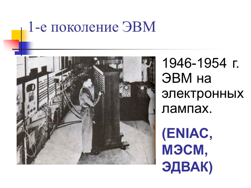 1-е поколение ЭВМ 1946-1954 г. ЭВМ на электронных лампах. (ENIAC, МЭСМ, ЭДВАК)